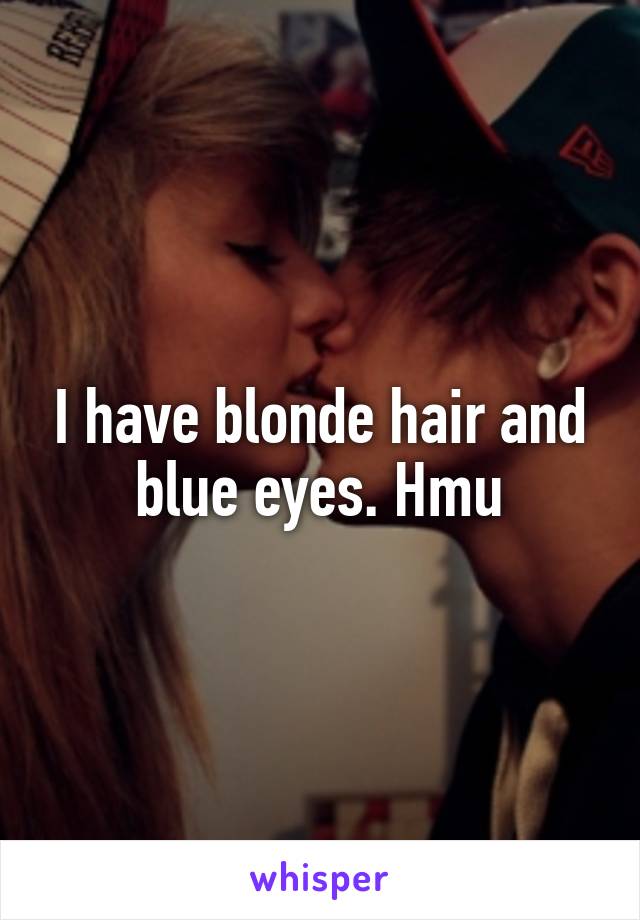 I have blonde hair and blue eyes. Hmu