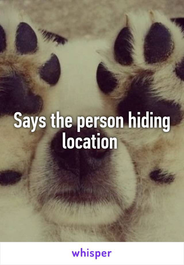 Says the person hiding location 