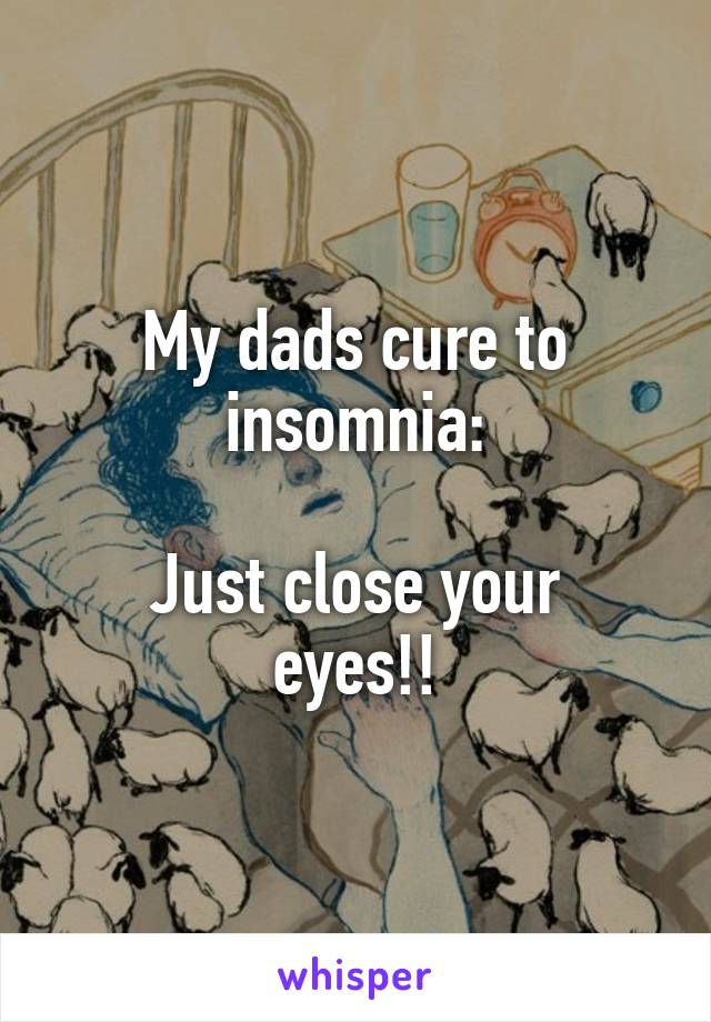 My dads cure to insomnia:

Just close your eyes!!