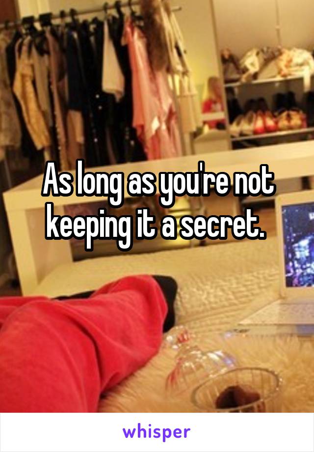 As long as you're not keeping it a secret. 
