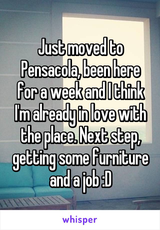 Just moved to Pensacola, been here for a week and I think I'm already in love with the place. Next step, getting some furniture and a job :D