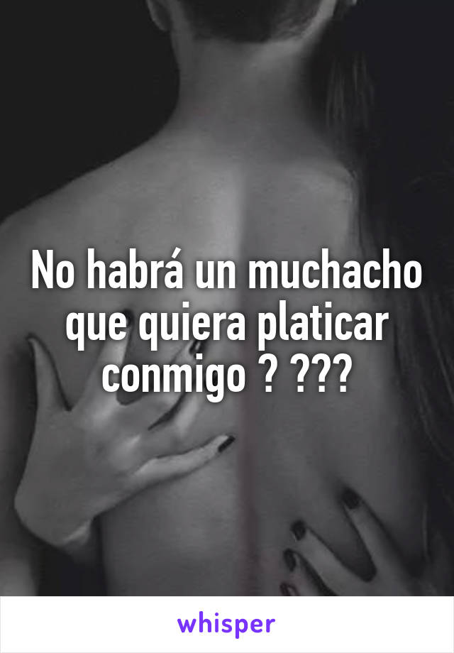 No habrá un muchacho que quiera platicar conmigo ? 😏😋😉