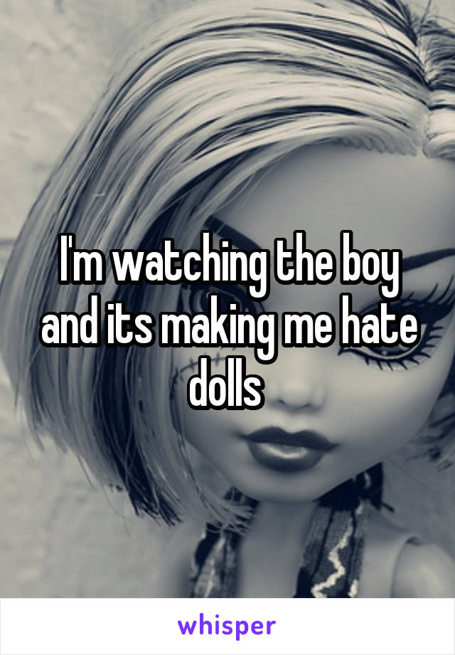 I'm watching the boy and its making me hate dolls 