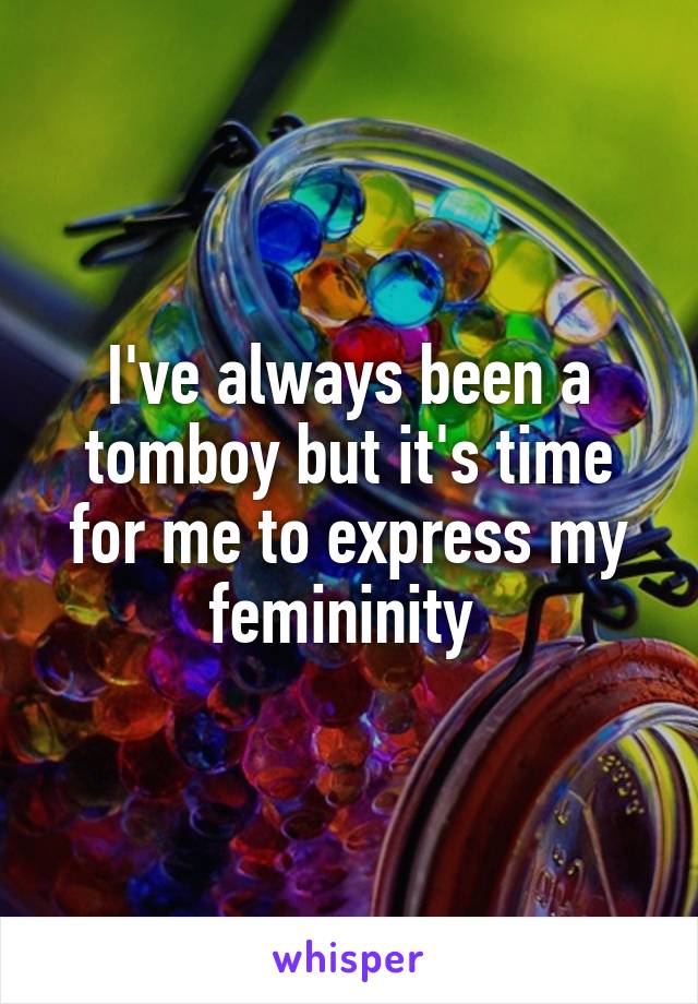 I've always been a tomboy but it's time for me to express my femininity 