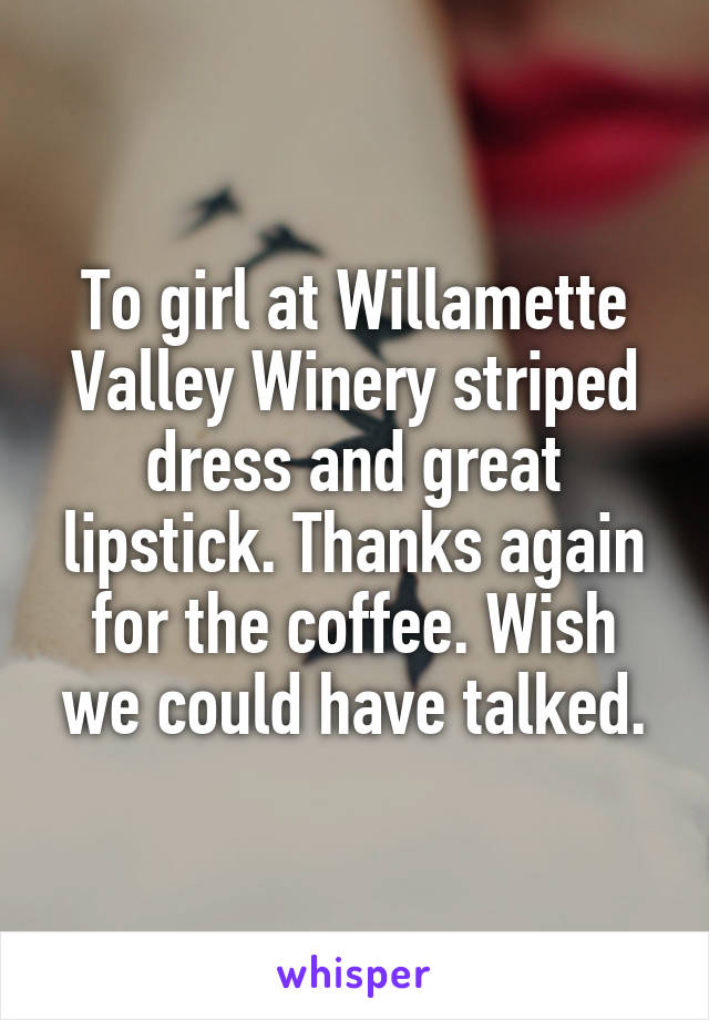 To girl at Willamette Valley Winery striped dress and great lipstick. Thanks again for the coffee. Wish we could have talked.