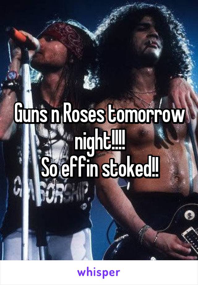 Guns n Roses tomorrow night!!!!
So effin stoked!!