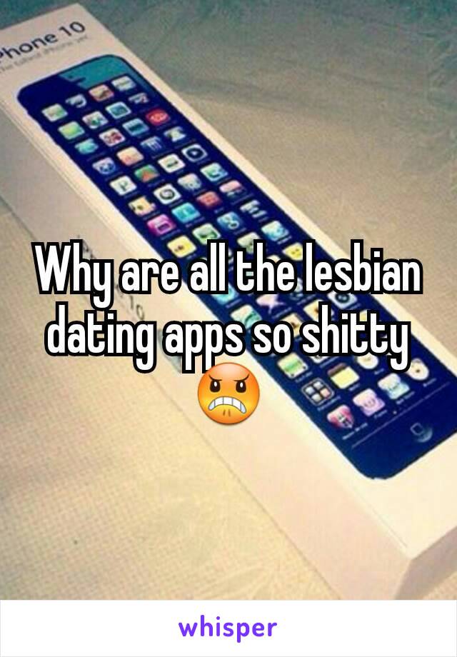 Why are all the lesbian dating apps so shitty 😠