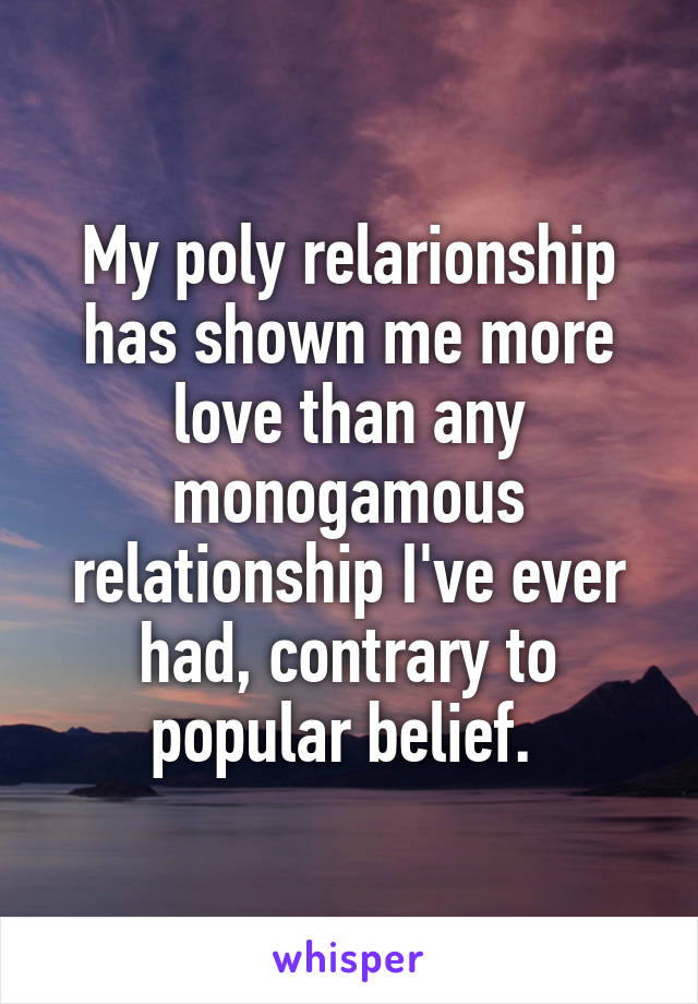 My poly relarionship has shown me more love than any monogamous relationship I've ever had, contrary to popular belief. 