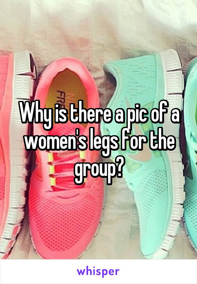 Why is there a pic of a women's legs for the group?