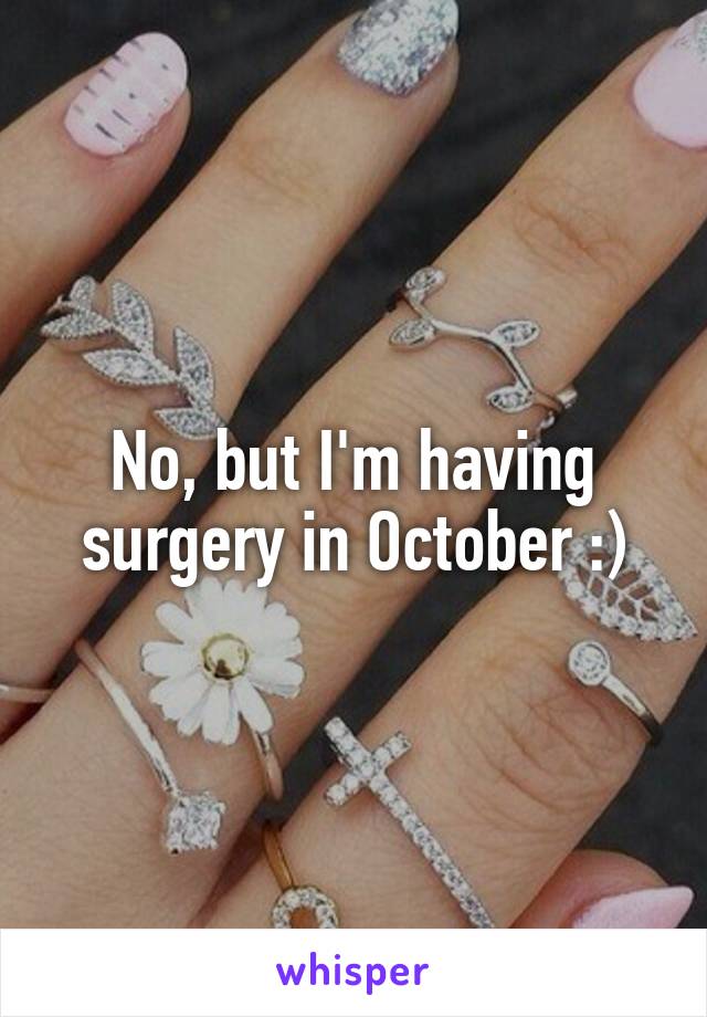 No, but I'm having surgery in October :)