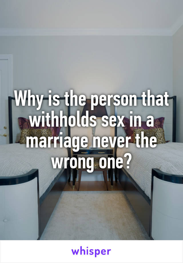 Why is the person that withholds sex in a marriage never the wrong one?