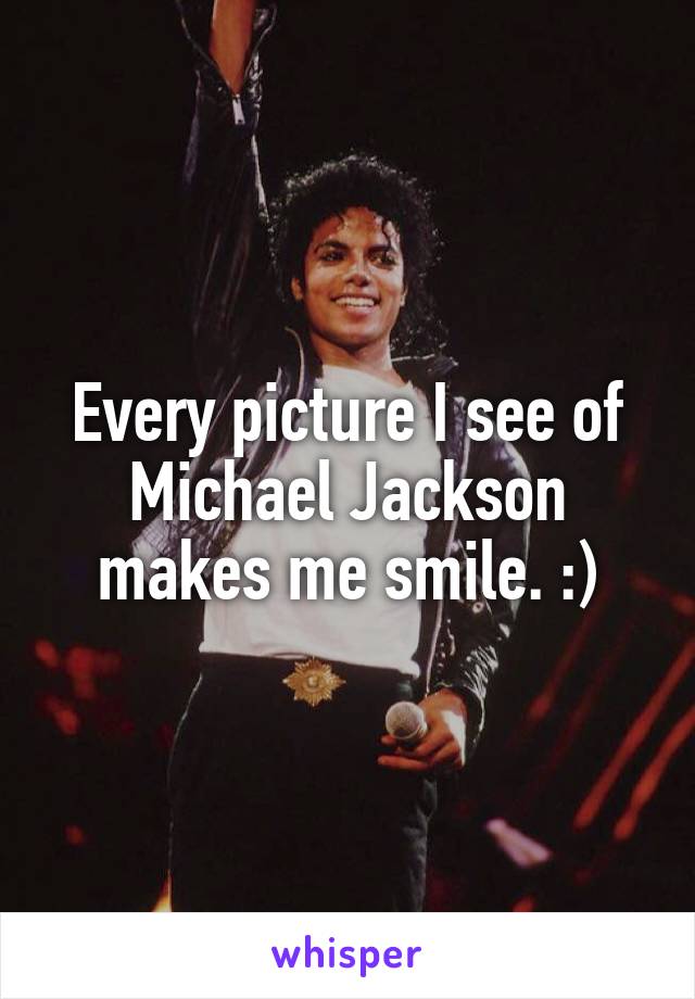 Every picture I see of Michael Jackson makes me smile. :)