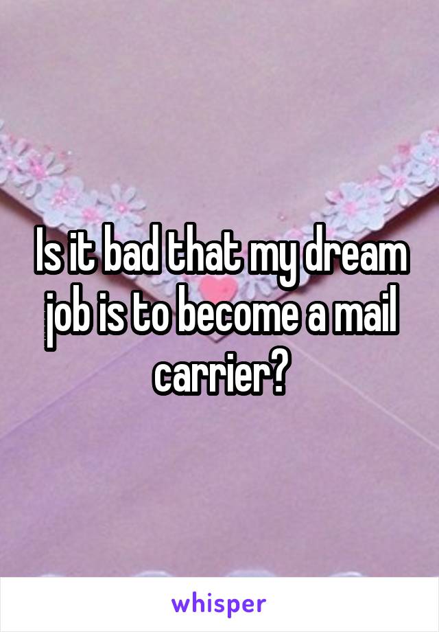 Is it bad that my dream job is to become a mail carrier?