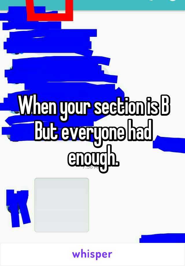 When your section is B
But everyone had enough.