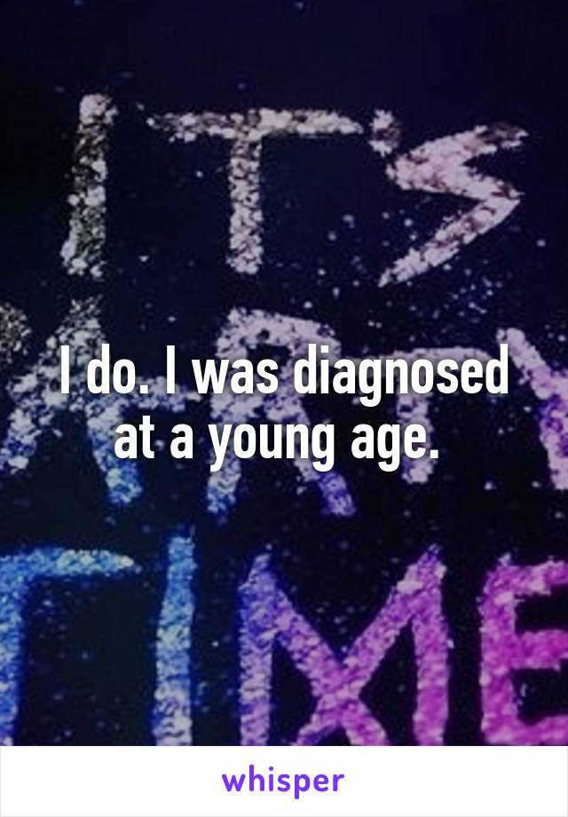 I do. I was diagnosed at a young age. 