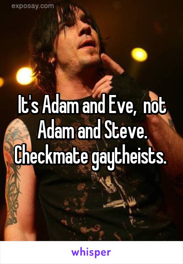 It's Adam and Eve,  not Adam and Steve. Checkmate gaytheists. 