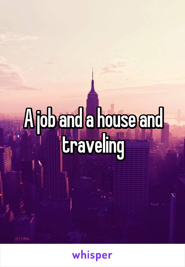 A job and a house and traveling