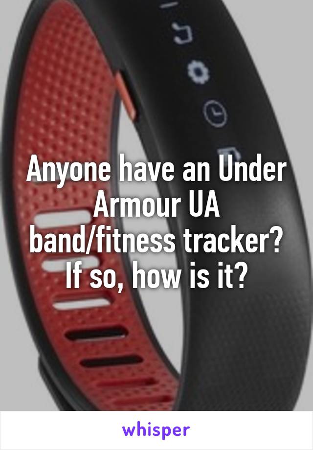 Anyone have an Under Armour UA band/fitness tracker? If so, how is it?