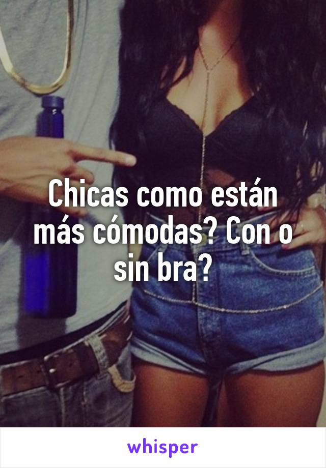 Chicas como están más cómodas? Con o sin bra?