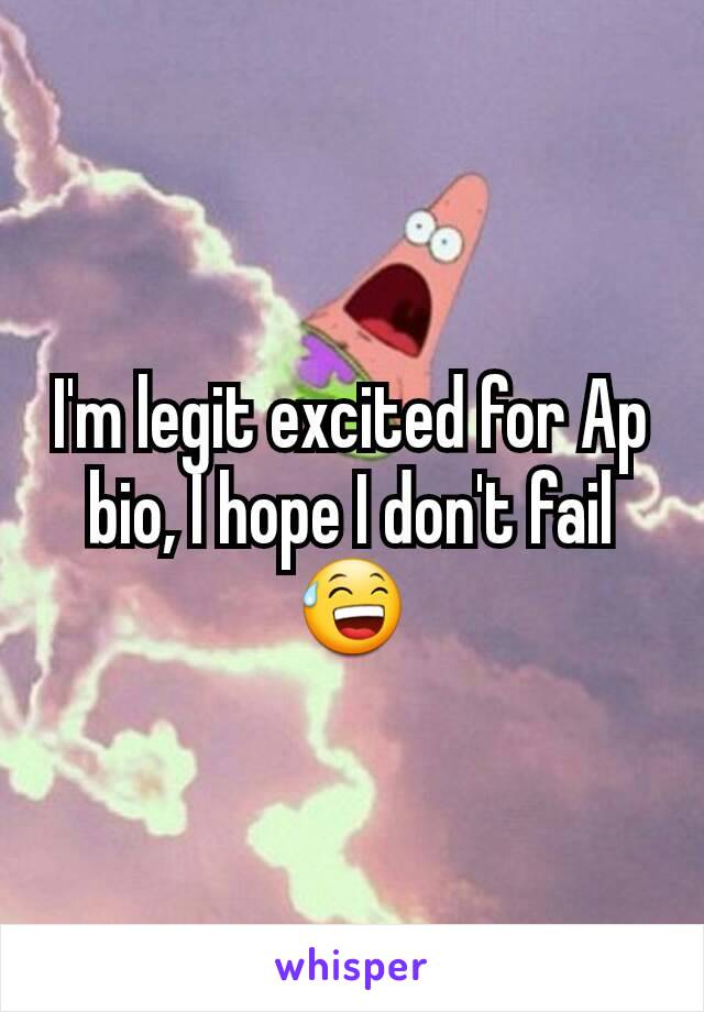 I'm legit excited for Ap bio, I hope I don't fail 😅