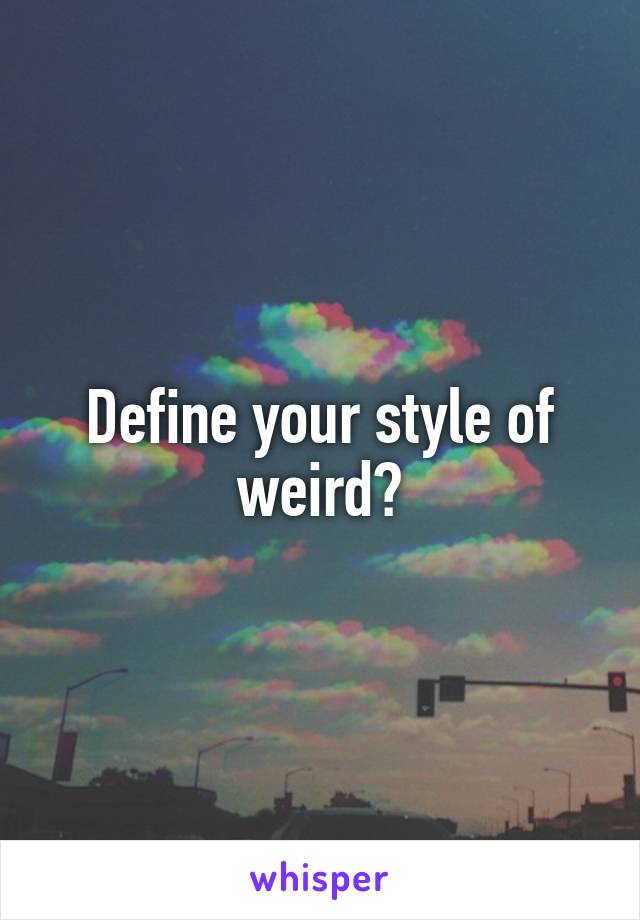 Define your style of weird?