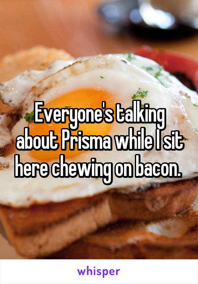 Everyone's talking about Prisma while I sit here chewing on bacon. 