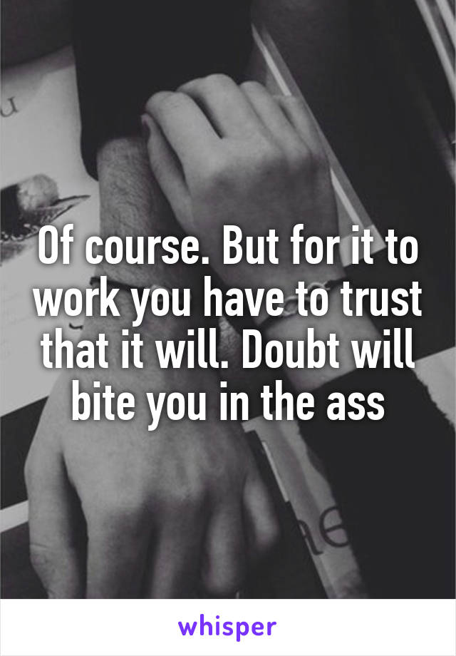 Of course. But for it to work you have to trust that it will. Doubt will bite you in the ass