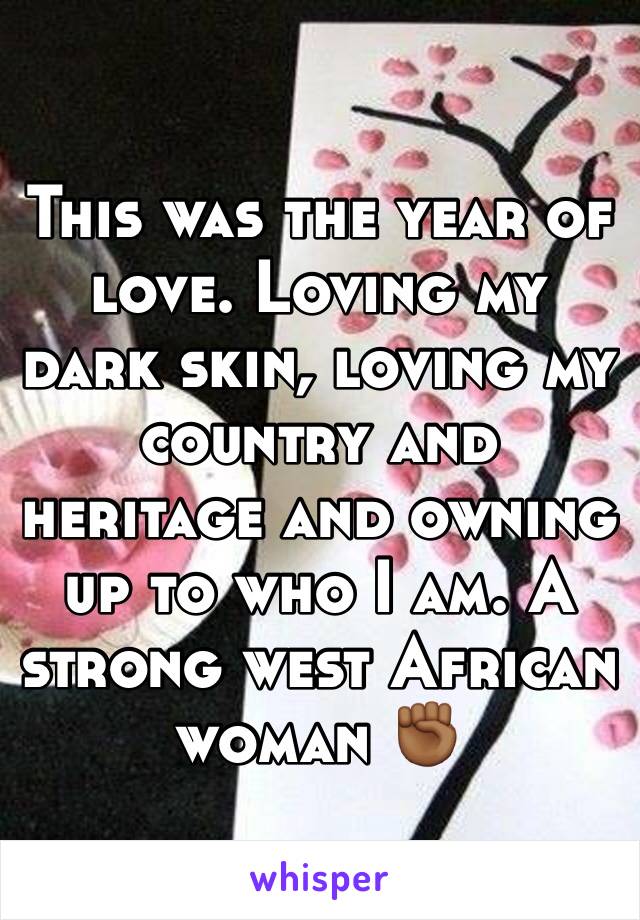 This was the year of love. Loving my dark skin, loving my country and heritage and owning up to who I am. A strong west African woman ✊🏾