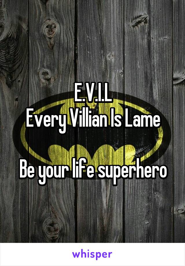 E.V.I.L
Every Villian Is Lame

Be your life superhero