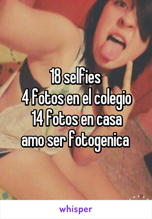 18 selfies 
4 fotos en el colegio
14 fotos en casa
amo ser fotogenica 