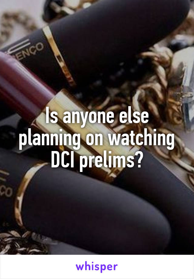 Is anyone else planning on watching DCI prelims?