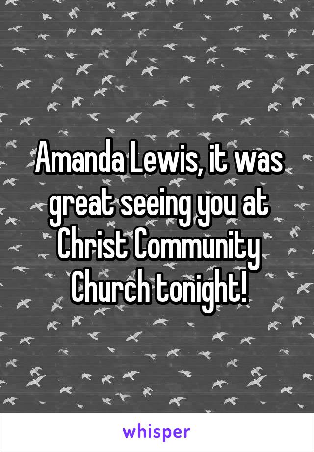 Amanda Lewis, it was great seeing you at Christ Community Church tonight!