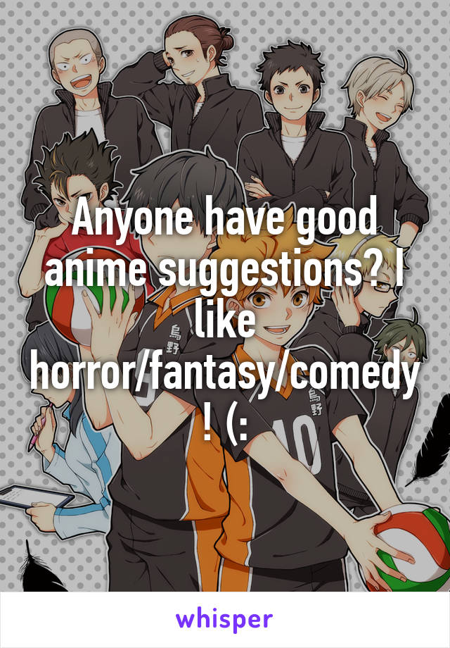 Anyone have good anime suggestions? I like horror/fantasy/comedy! (: