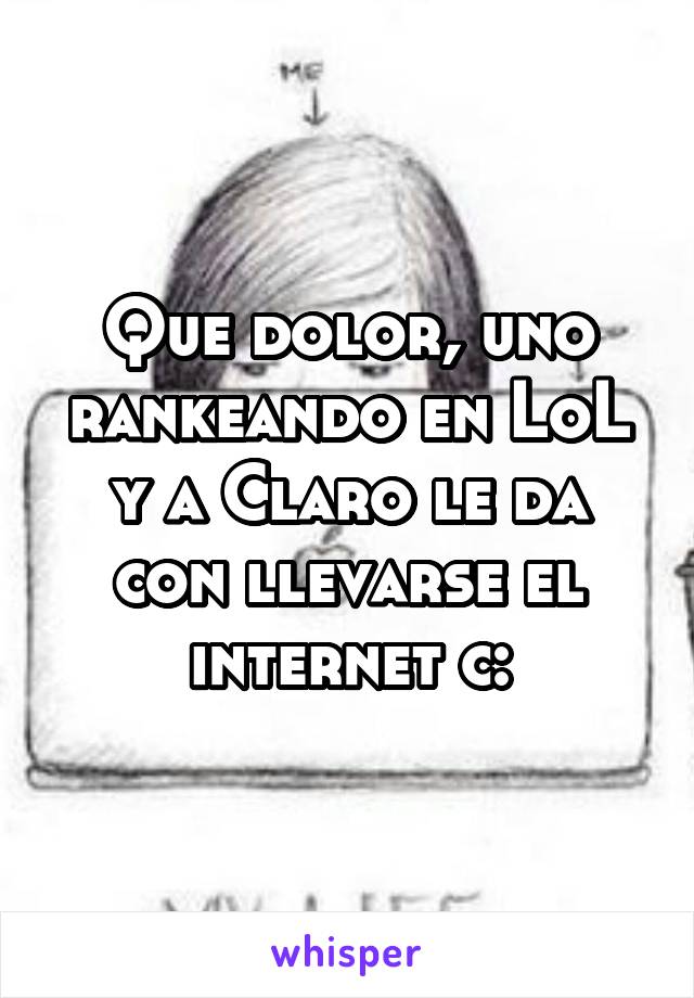 Que dolor, uno rankeando en LoL y a Claro le da con llevarse el internet c: