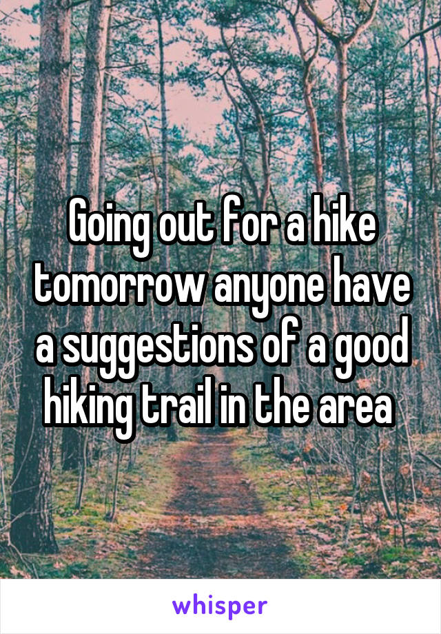 Going out for a hike tomorrow anyone have a suggestions of a good hiking trail in the area 