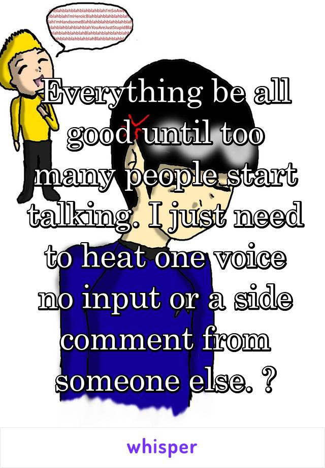 Everything be all good until too many people start talking. I just need to heat one voice no input or a side comment from someone else. 😟