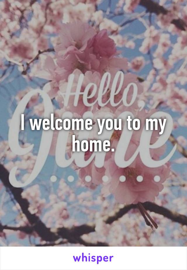 I welcome you to my home.
