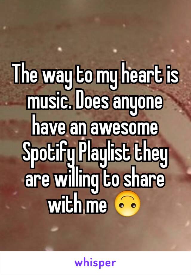 The way to my heart is music. Does anyone have an awesome Spotify Playlist they are willing to share with me 🙃