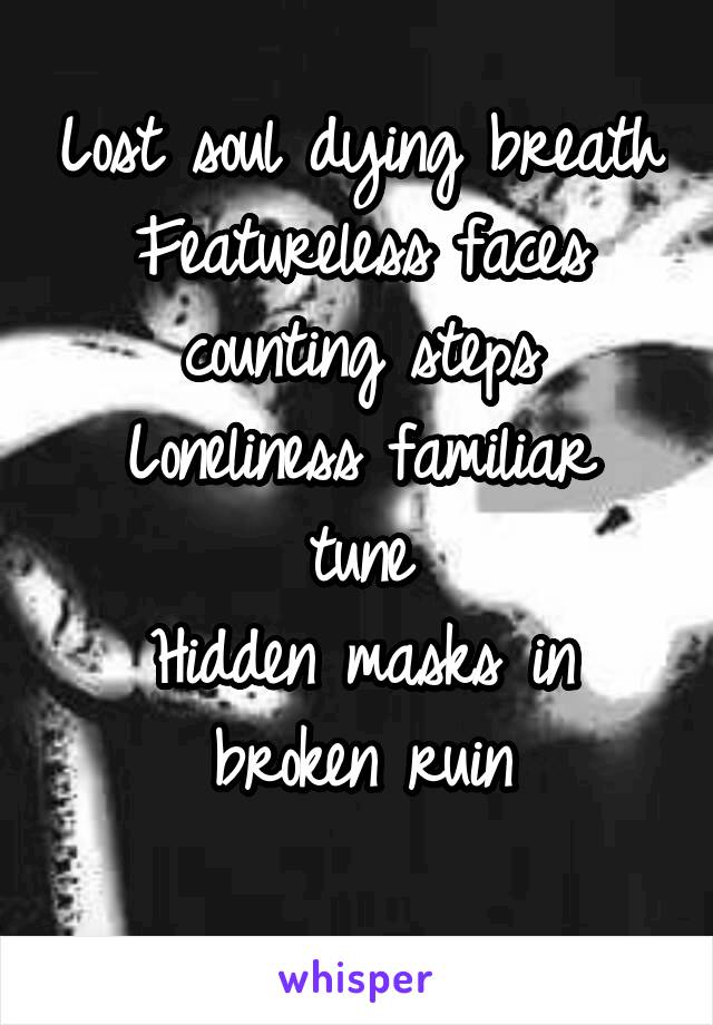 Lost soul dying breath
Featureless faces counting steps
Loneliness familiar tune
Hidden masks in broken ruin
