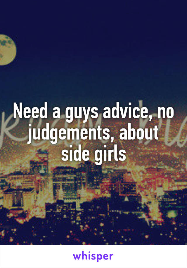 Need a guys advice, no judgements, about side girls