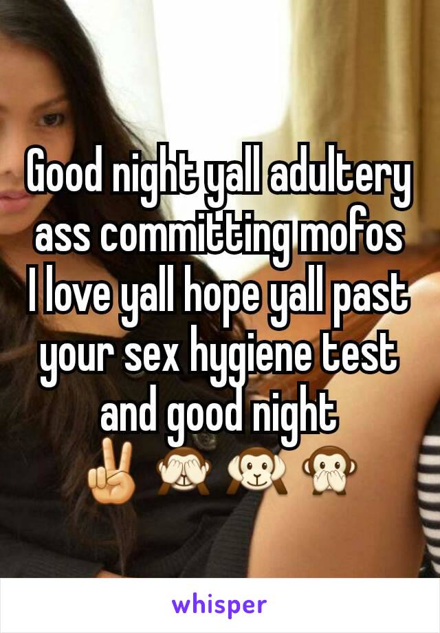 Good night yall adultery ass committing mofos I love yall hope yall past your sex hygiene test and good night ✌🙈🙉🙊