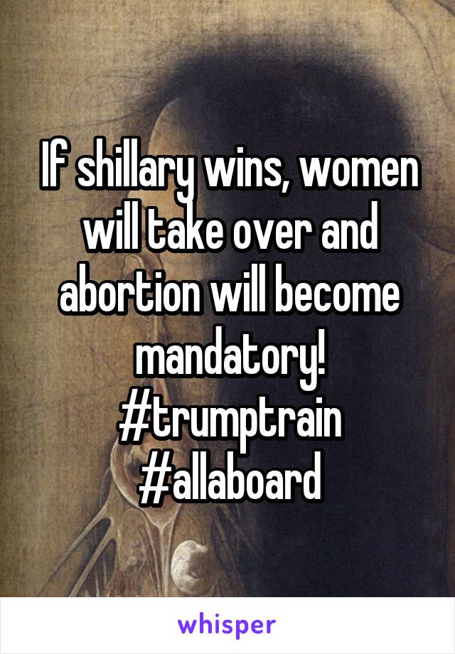 If shillary wins, women will take over and abortion will become mandatory! #trumptrain #allaboard