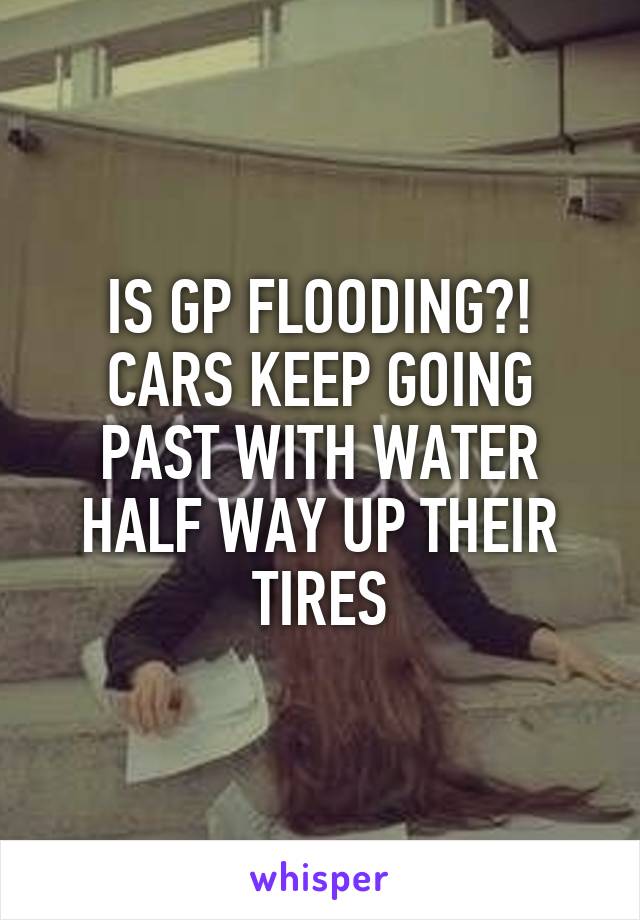 IS GP FLOODING?! CARS KEEP GOING PAST WITH WATER HALF WAY UP THEIR TIRES