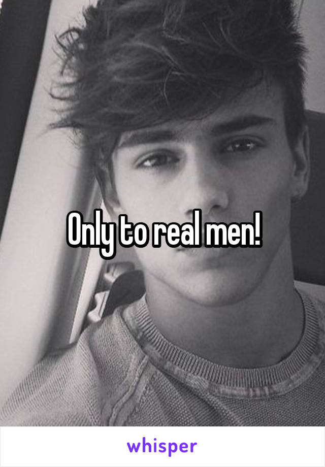 Only to real men!