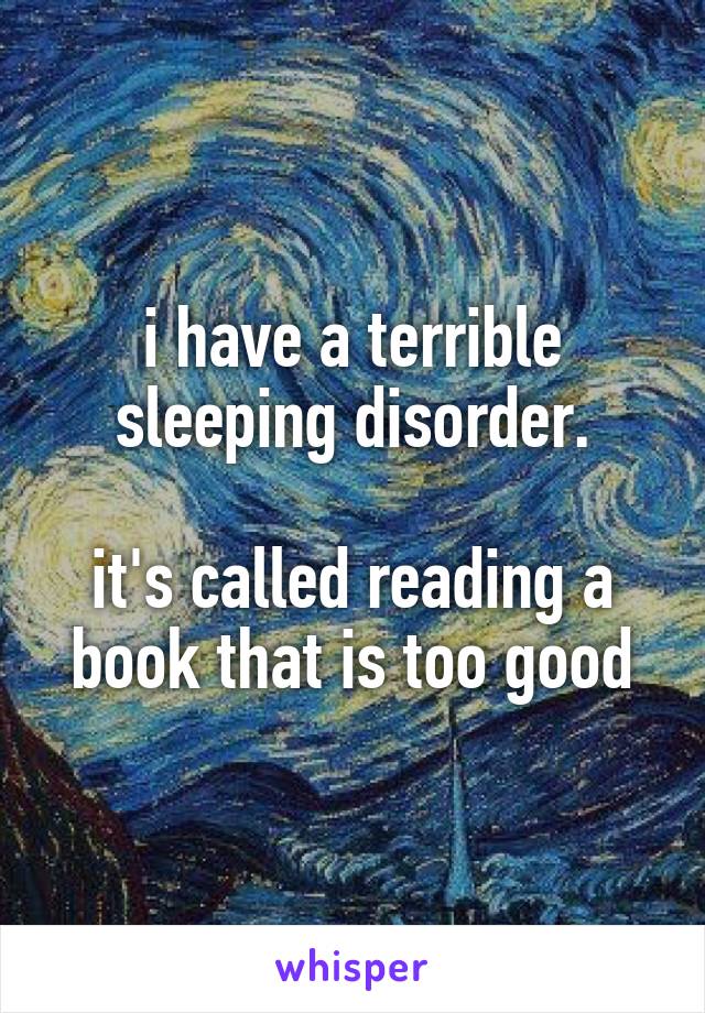 i have a terrible sleeping disorder.

it's called reading a book that is too good