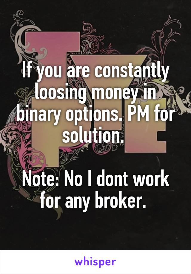 If you are constantly loosing money in binary options. PM for solution. 

Note: No I dont work for any broker. 