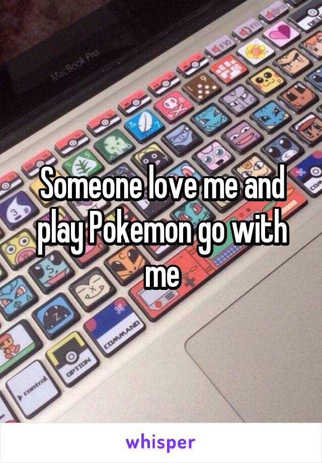 Someone love me and play Pokemon go with me