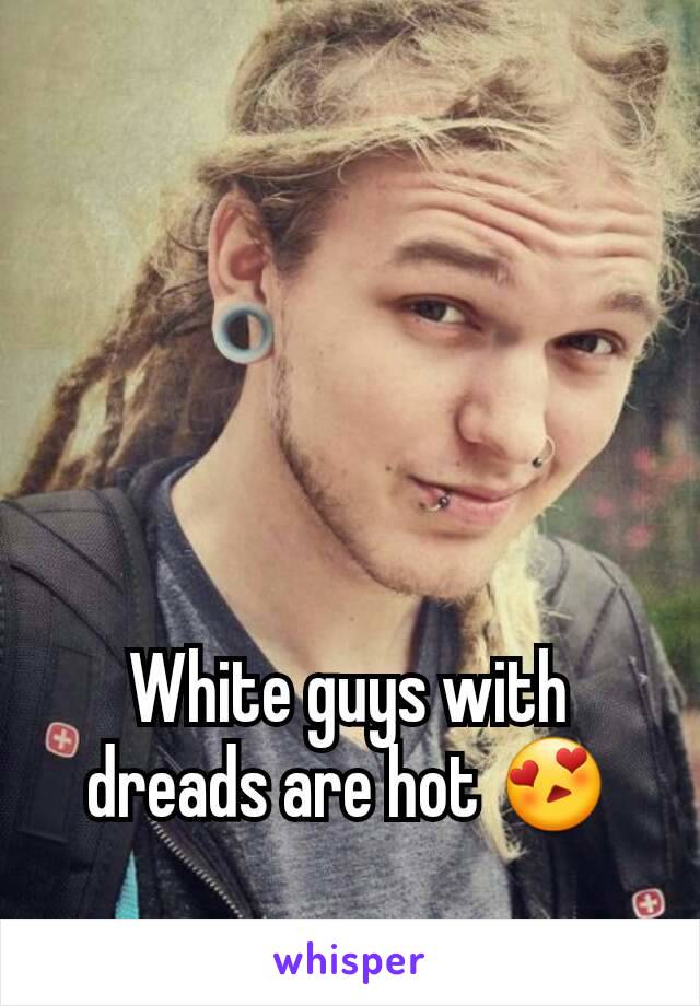 White guys with dreads are hot 😍