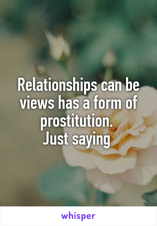 Relationships can be views has a form of prostitution. 
Just saying 