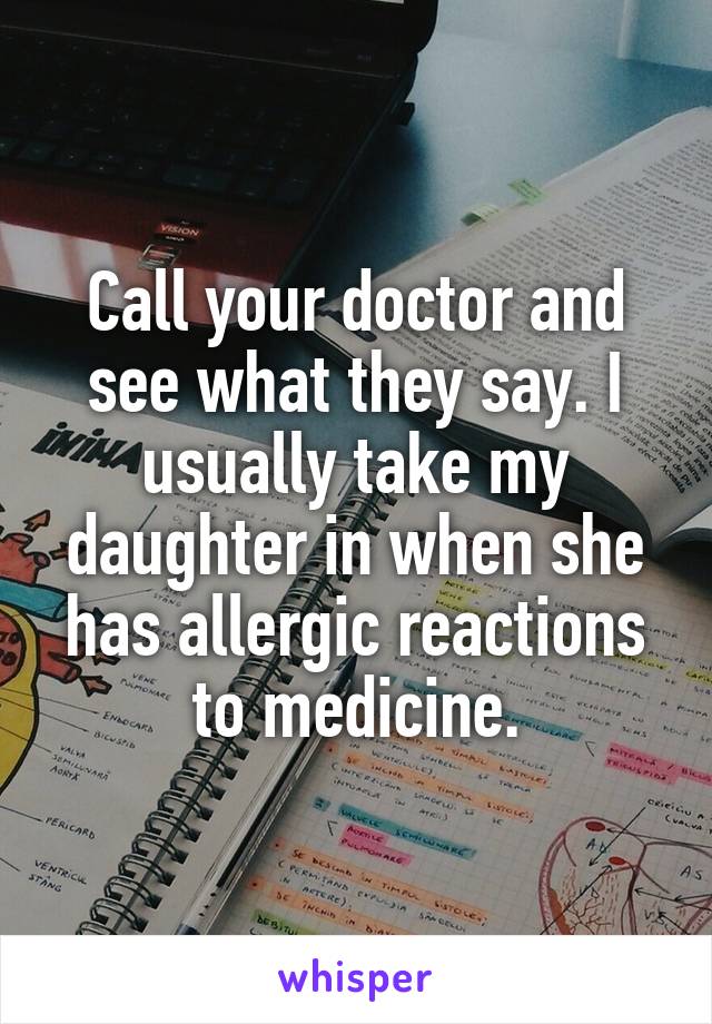 Call your doctor and see what they say. I usually take my daughter in when she has allergic reactions to medicine.